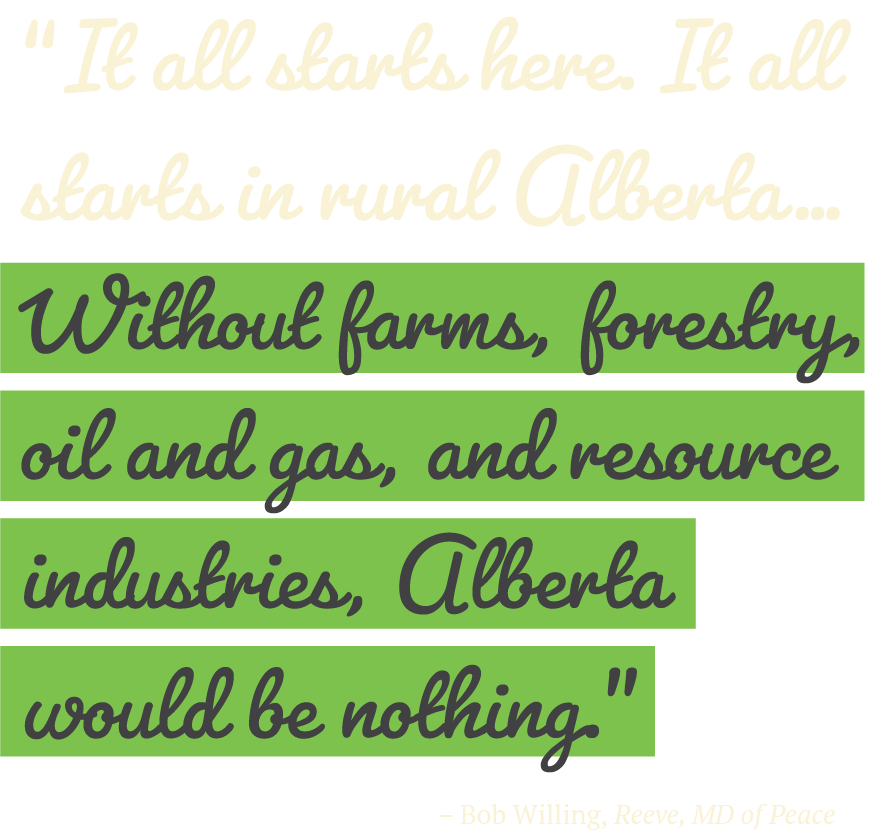 “It all starts here. It all starts in rural Alberta… Without farms, forestry, oil and gas, and resource industries, Alberta would be nothing.” -Robert Willing, Reeve, MD of Peace